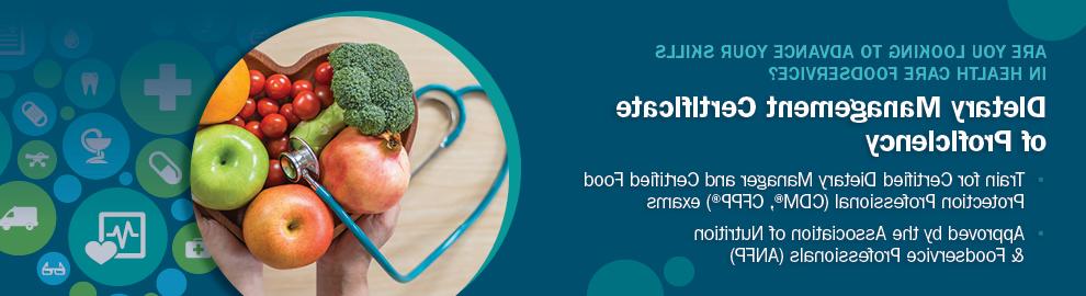 Are you looking to advance your skills in health care foodservice? Dietetic Technology Certificate of Proficiency. Train for certified dietary manager and certified food protechion professional (CDM, CFFP) exams. Approved by the Association of Nutrition and Foodservice Professionals (ANFP)